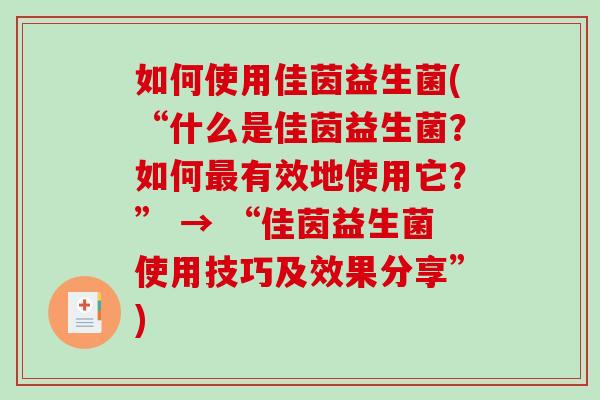 如何使用佳茵益生菌(“什么是佳茵益生菌？如何最有效地使用它？” → “佳茵益生菌使用技巧及效果分享”)