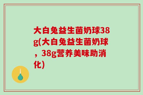 大白兔益生菌奶球38g(大白兔益生菌奶球，38g营养美味助消化)