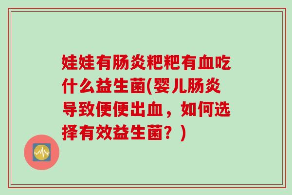 娃娃有粑粑有吃什么益生菌(婴儿导致便便出,如何选择有效益生菌?) 娃娃有粑粑有吃什么益生菌(婴儿导致便便出,如何选择有效益生菌?)