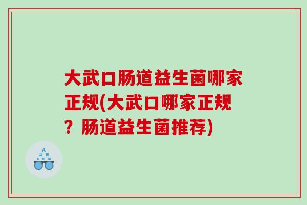 大武口肠道益生菌哪家正规(大武口哪家正规?肠道益生菌推荐) 大武口肠道益生菌哪家正规(大武口哪家正规?肠道益生菌推荐)