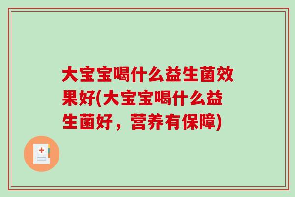 大宝宝喝什么益生菌效果好(大宝宝喝什么益生菌好，营养有保障)