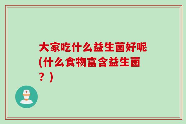 大家吃什么益生菌好呢(什么食物富含益生菌？)