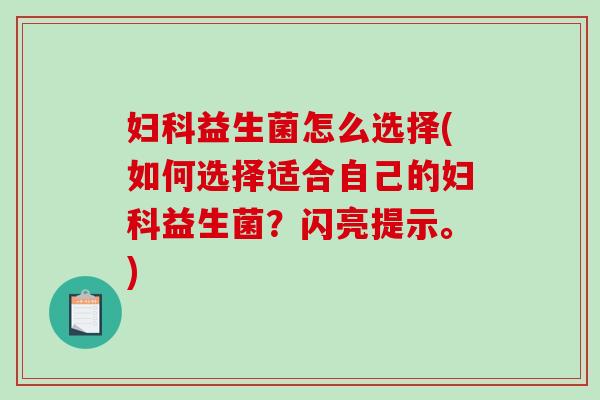 妇科益生菌怎么选择(如何选择适合自己的妇科益生菌？闪亮提示。)
