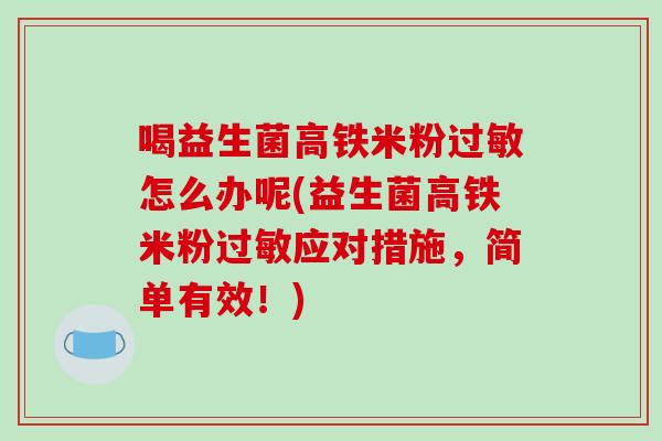 喝益生菌高铁米粉过敏怎么办呢(益生菌高铁米粉过敏应对措施，简单有效！)
