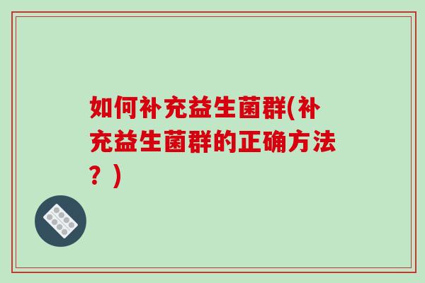 如何补充益生菌群(补充益生菌群的正确方法？)