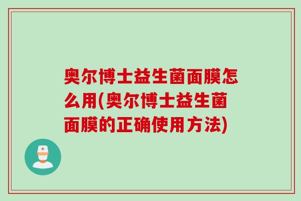奥尔博士益生菌面膜怎么用(奥尔博士益生菌面膜的正确使用方法)