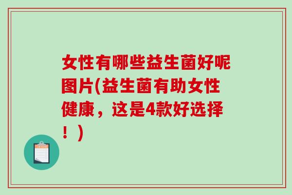 女性有哪些益生菌好呢图片(益生菌有助女性健康，这是4款好选择！)