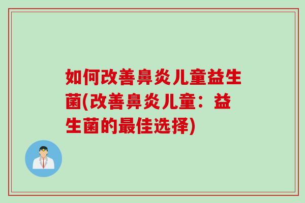 如何改善鼻炎儿童益生菌(改善鼻炎儿童：益生菌的最佳选择)