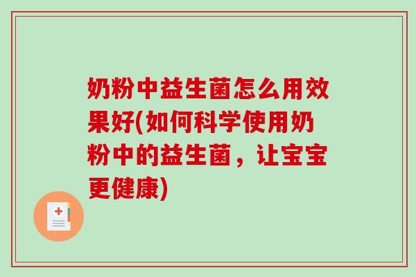 奶粉中益生菌怎么用效果好(如何科学使用奶粉中的益生菌，让宝宝更健康)