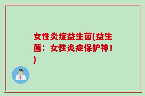 女性炎症益生菌(益生菌：女性炎症保护神！)