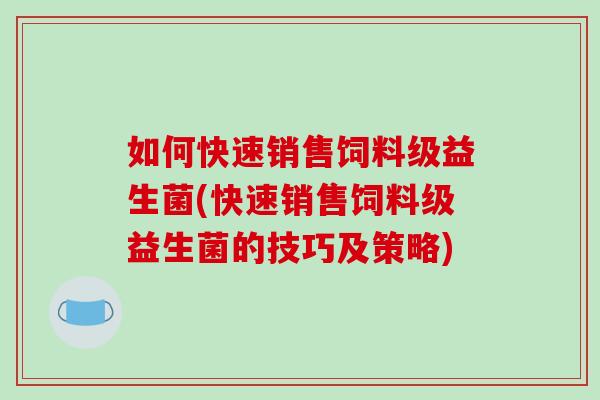 如何快速销售饲料级益生菌(快速销售饲料级益生菌的技巧及策略)
