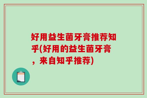 好用益生菌牙膏推荐知乎(好用的益生菌牙膏，来自知乎推荐)