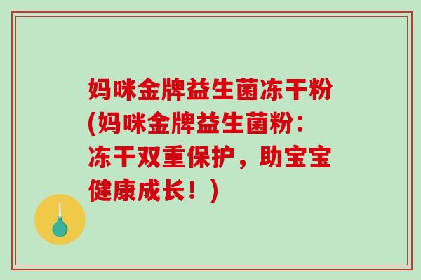 妈咪金牌益生菌冻干粉(妈咪金牌益生菌粉：冻干双重保护，助宝宝健康成长！)