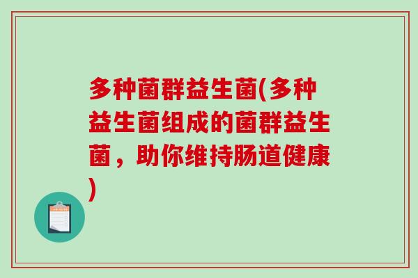 多种菌群益生菌(多种益生菌组成的菌群益生菌，助你维持肠道健康)