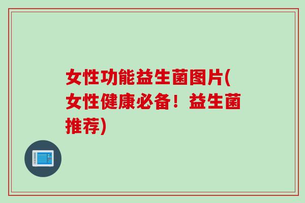女性功能益生菌图片(女性健康必备!益生菌推荐) 女性功能益生菌图片(女性健康必备!益生菌推荐)