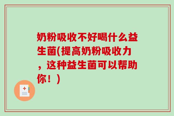 奶粉吸收不好喝什么益生菌(提高奶粉吸收力，这种益生菌可以帮助你！)