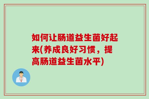 如何让肠道益生菌好起来(养成良好习惯，提高肠道益生菌水平)
