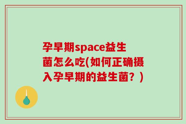 孕早期space益生菌怎么吃(如何正确摄入孕早期的益生菌？)