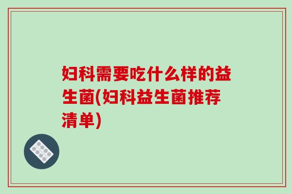 需要吃什么样的益生菌(益生菌推荐清单)