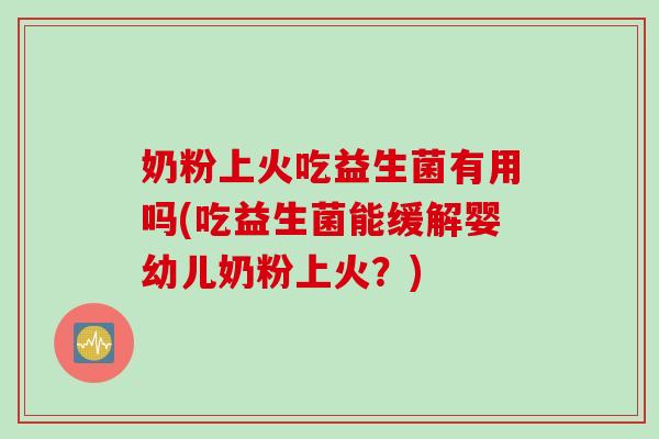 奶粉上火吃益生菌有用吗(吃益生菌能缓解婴幼儿奶粉上火？)
