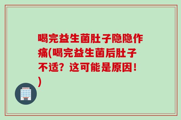 喝完益生菌肚子隐隐作痛(喝完益生菌后肚子不适？这可能是原因！)
