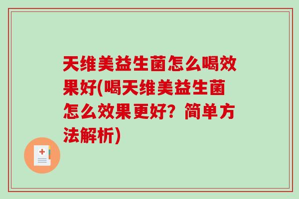 天维美益生菌怎么喝效果好(喝天维美益生菌怎么效果更好?简单方法解析) 天维美益生菌怎么喝效果好(喝天维美益生菌怎么效果更好?简单方法解析)