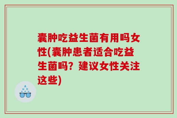 囊肿吃益生菌有用吗女性(囊肿患者适合吃益生菌吗？建议女性关注这些)