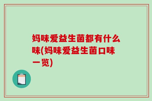 妈味爱益生菌都有什么味(妈味爱益生菌口味一览) 妈味爱益生菌都有什么味(妈味爱益生菌口味一览)