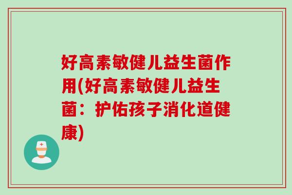 好高素敏健儿益生菌作用(好高素敏健儿益生菌:护佑孩子消化道健康) 好高素敏健儿益生菌作用(好高素敏健儿益生菌:护佑孩子消化道健康)