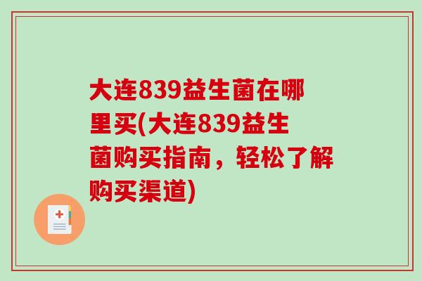 大连839益生菌在哪里买(大连839益生菌购买指南，轻松了解购买渠道)