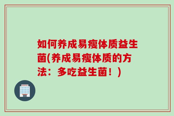 如何养成易瘦体质益生菌(养成易瘦体质的方法：多吃益生菌！)