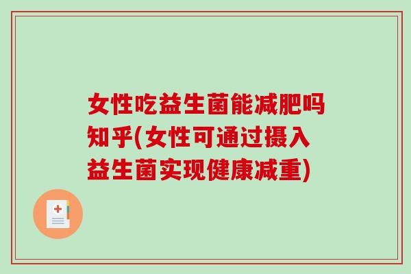 女性吃益生菌能减肥吗知乎(女性可通过摄入益生菌实现健康减重)