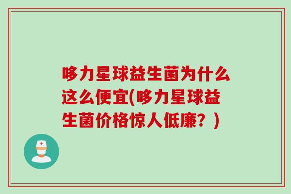 哆力星球益生菌为什么这么便宜(哆力星球益生菌价格惊人低廉？)