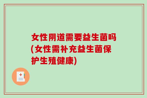 女性需要益生菌吗(女性需补充益生菌保护生殖健康) 女性需要益生菌吗(女性需补充益生菌保护生殖健康)