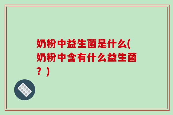 奶粉中益生菌是什么(奶粉中含有什么益生菌？)