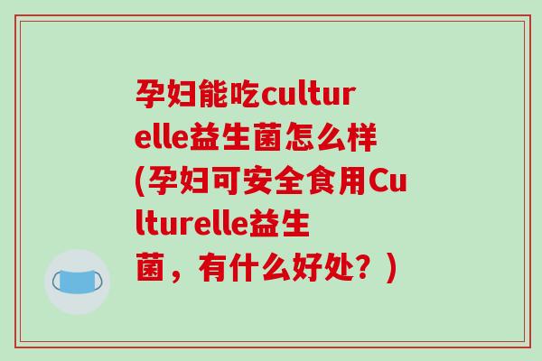 孕妇能吃culturelle益生菌怎么样(孕妇可安全食用Culturelle益生菌，有什么好处？)