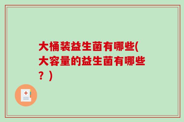 大桶装益生菌有哪些(大容量的益生菌有哪些?) 大桶装益生菌有哪些(大容量的益生菌有哪些?)