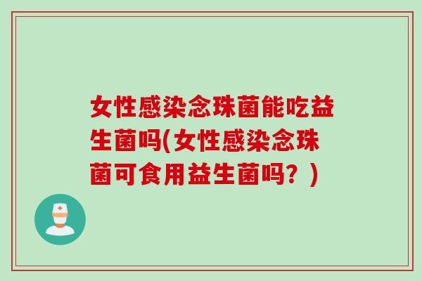 女性念珠菌能吃益生菌吗(女性念珠菌可食用益生菌吗?) 女性念珠菌能吃益生菌吗(女性念珠菌可食用益生菌吗?)