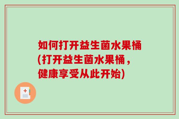 如何打开益生菌水果桶(打开益生菌水果桶，健康享受从此开始)
