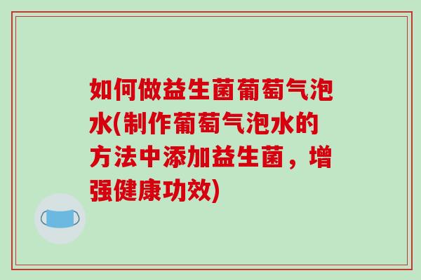 如何做益生菌葡萄气泡水(制作葡萄气泡水的方法中添加益生菌，增强健康功效)