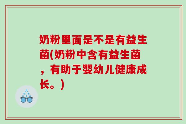 奶粉里面是不是有益生菌(奶粉中含有益生菌，有助于婴幼儿健康成长。)