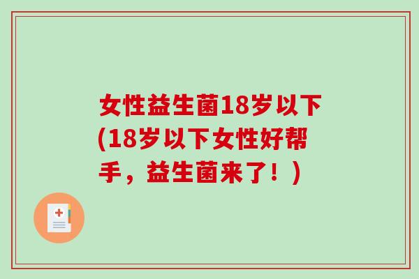 女性益生菌18岁以下(18岁以下女性好帮手，益生菌来了！)