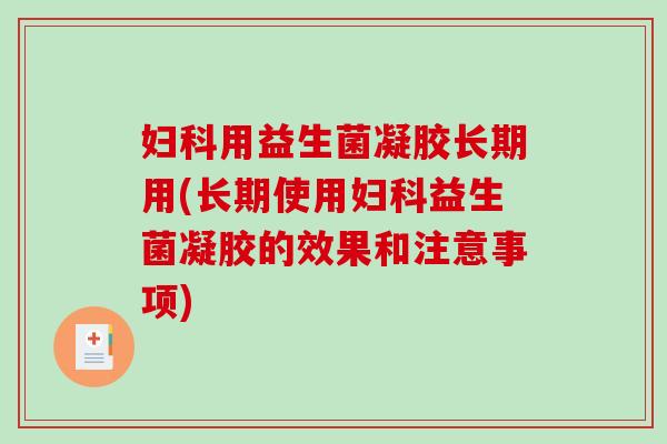 用益生菌凝胶长期用(长期使用益生菌凝胶的效果和注意事项) 用益生菌凝胶长期用(长期使用益生菌凝胶的效果和注意事项)