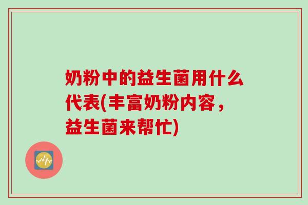奶粉中的益生菌用什么代表(丰富奶粉内容，益生菌来帮忙)