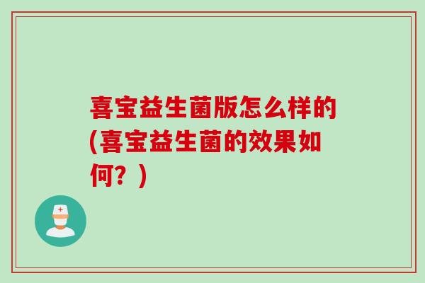 喜宝益生菌版怎么样的(喜宝益生菌的效果如何？)