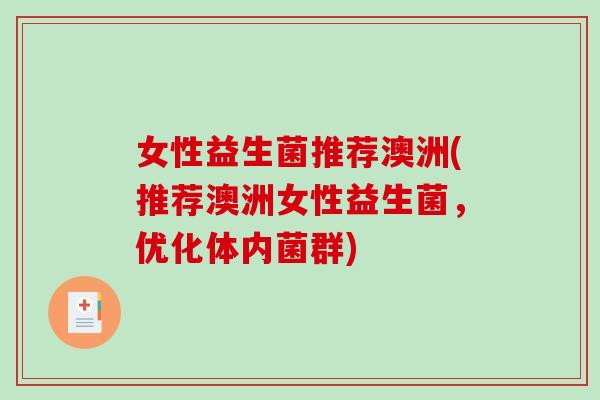 女性益生菌推荐澳洲(推荐澳洲女性益生菌，优化体内菌群)