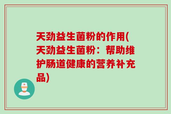天劲益生菌粉的作用(天劲益生菌粉：帮助维护肠道健康的营养补充品)