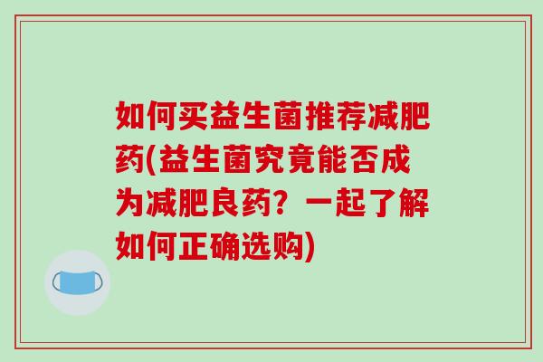如何买益生菌推荐减肥药(益生菌究竟能否成为减肥良药？一起了解如何正确选购)