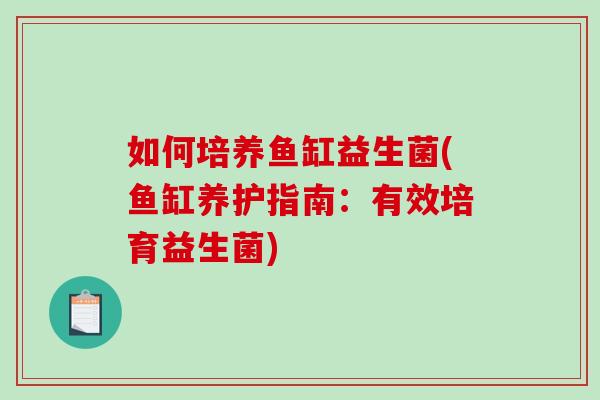 如何培养鱼缸益生菌(鱼缸养护指南：有效培育益生菌)