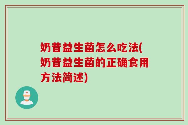 奶昔益生菌怎么吃法(奶昔益生菌的正确食用方法简述)